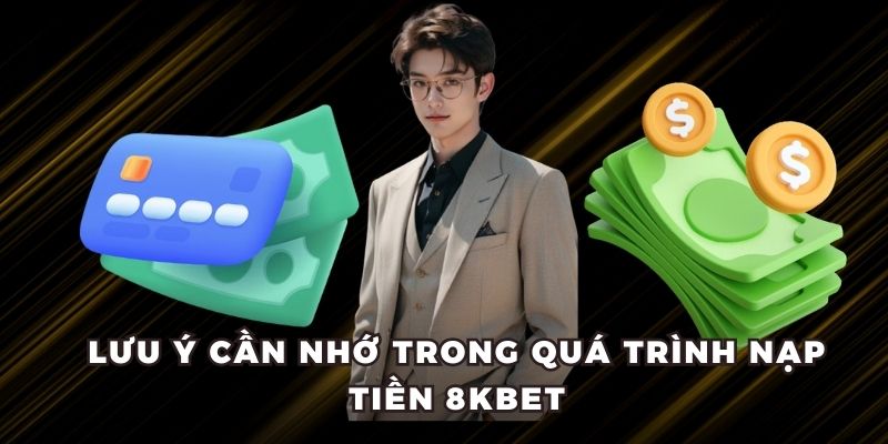Lưu ý cần nhớ trong quá trình nạp tiền 8KBET
