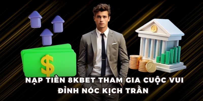 Nạp Tiền 8KBET Tham Gia Cuộc Vui Đỉnh Nóc Kịch Trần 